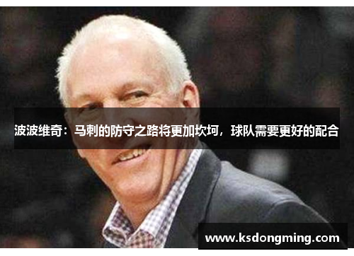 波波维奇：马刺的防守之路将更加坎坷，球队需要更好的配合
