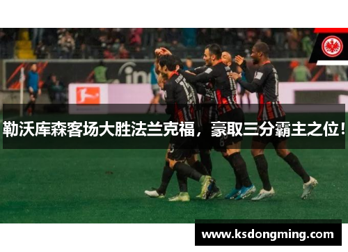 勒沃库森客场大胜法兰克福，豪取三分霸主之位！