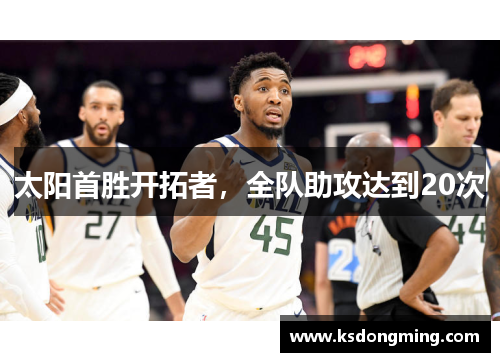 太阳首胜开拓者，全队助攻达到20次