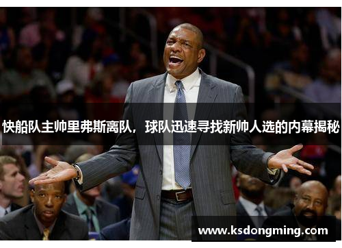 快船队主帅里弗斯离队，球队迅速寻找新帅人选的内幕揭秘