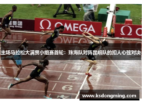 主场马拉松大满贯小组赛首轮：珠海队对阵昆明队的扣人心弦对决