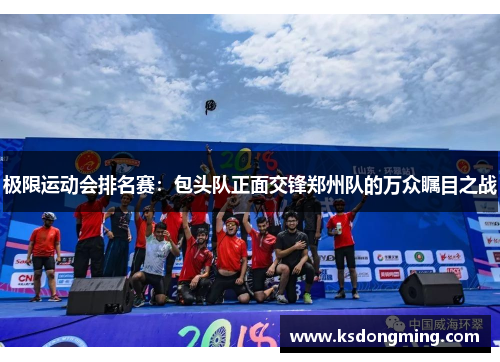 极限运动会排名赛：包头队正面交锋郑州队的万众瞩目之战