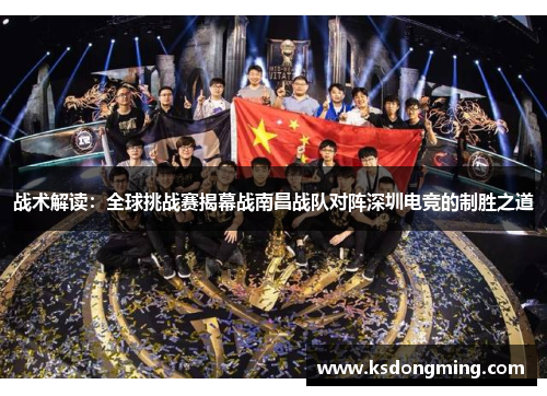 战术解读：全球挑战赛揭幕战南昌战队对阵深圳电竞的制胜之道