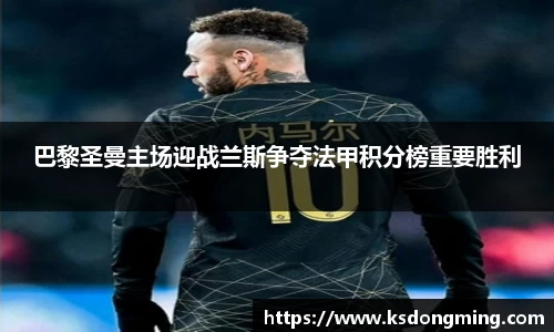 巴黎圣曼主场迎战兰斯争夺法甲积分榜重要胜利