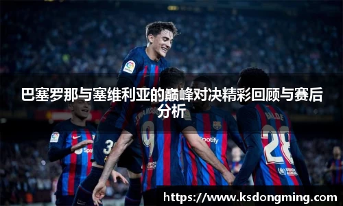 巴塞罗那与塞维利亚的巅峰对决精彩回顾与赛后分析