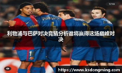 利物浦与巴萨对决竞猜分析谁将赢得这场巅峰对决