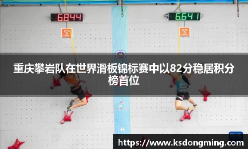 重庆攀岩队在世界滑板锦标赛中以82分稳居积分榜首位